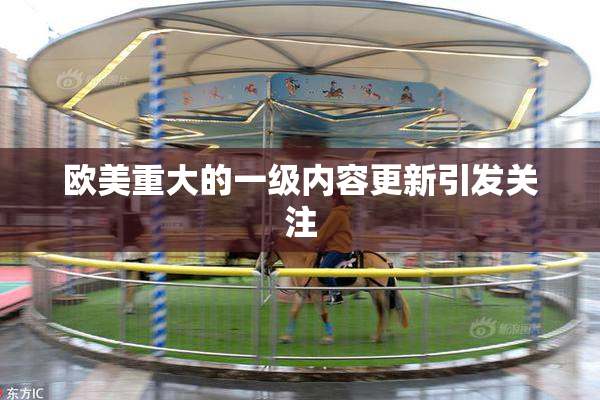 欧美重大的一级内容更新引发关注