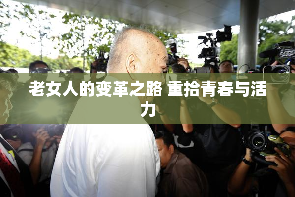 老女人的变革之路 重拾青春与活力