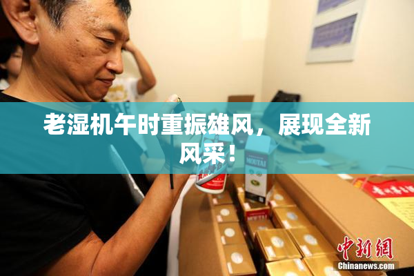 老湿机午时重振雄风，展现全新风采！
