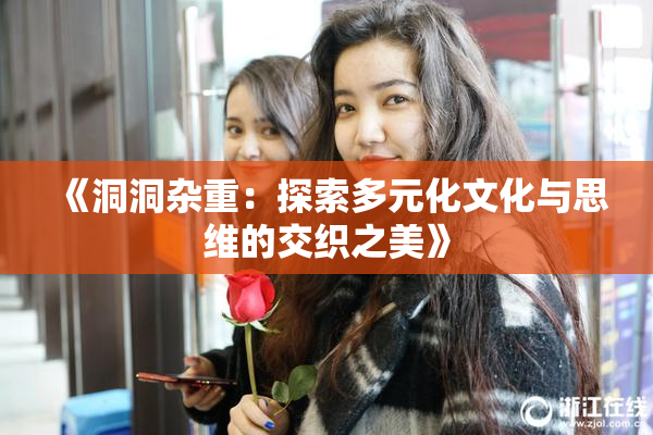 《洞洞杂重：探索多元化文化与思维的交织之美》