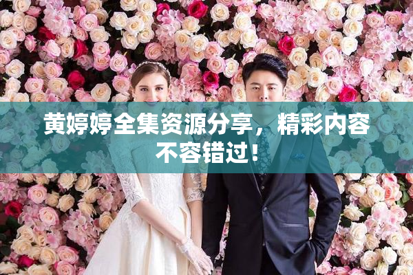 黄婷婷全集资源分享，精彩内容不容错过！