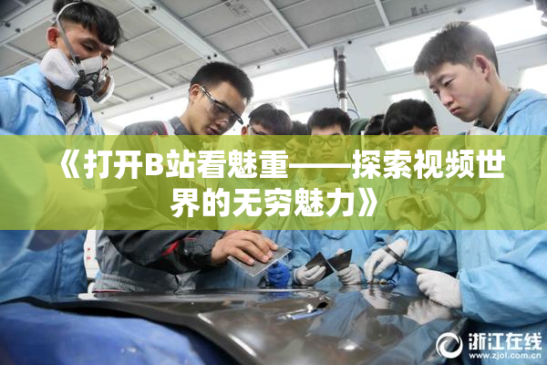 《打开B站看魅重——探索视频世界的无穷魅力》