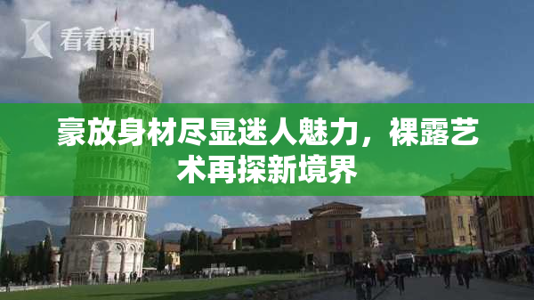 豪放身材尽显迷人魅力，裸露艺术再探新境界