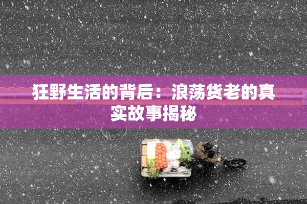 狂野生活的背后：浪荡货老的真实故事揭秘