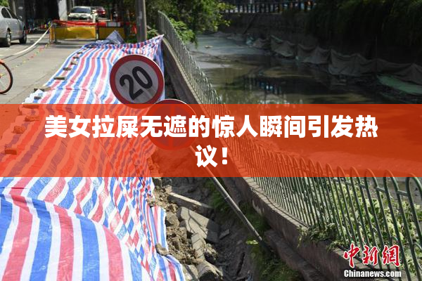 美女拉屎无遮的惊人瞬间引发热议！