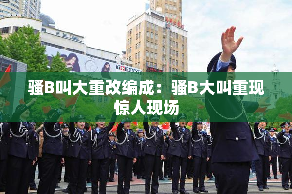 骚B叫大重改编成：骚B大叫重现惊人现场