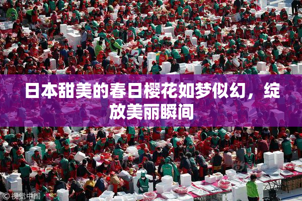 日本甜美的春日樱花如梦似幻，绽放美丽瞬间
