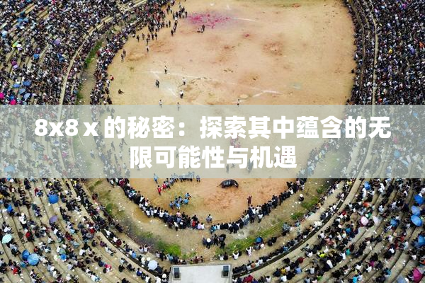 8x8ⅹ的秘密：探索其中蕴含的无限可能性与机遇