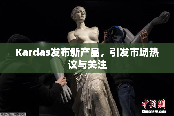 Kardas发布新产品，引发市场热议与关注