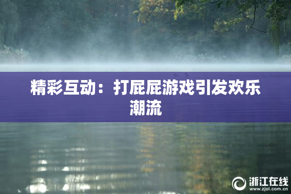 精彩互动：打屁屁游戏引发欢乐潮流