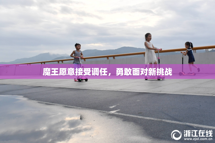魔王愿意接受调任，勇敢面对新挑战