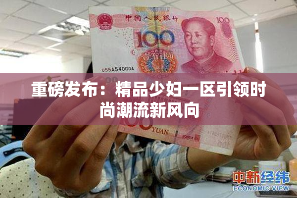 重磅发布：精品少妇一区引领时尚潮流新风向