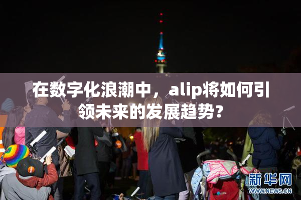在数字化浪潮中，alip将如何引领未来的发展趋势？