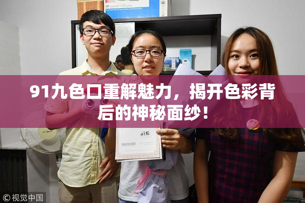 91九色口重解魅力，揭开色彩背后的神秘面纱！
