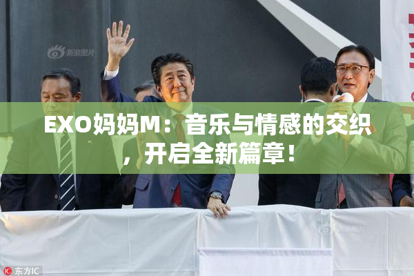 EXO妈妈M：音乐与情感的交织，开启全新篇章！