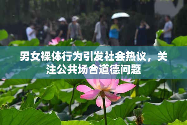 男女裸体行为引发社会热议，关注公共场合道德问题