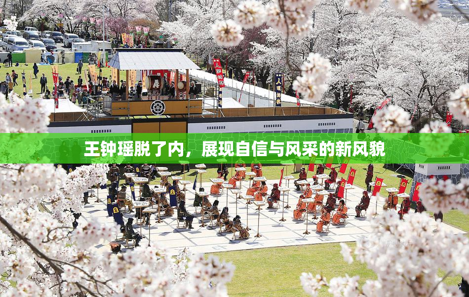 王钟瑶脱了内，展现自信与风采的新风貌