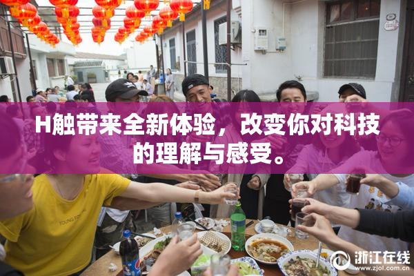 H触带来全新体验，改变你对科技的理解与感受。