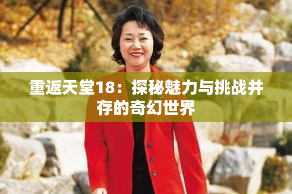 重返天堂18：探秘魅力与挑战并存的奇幻世界