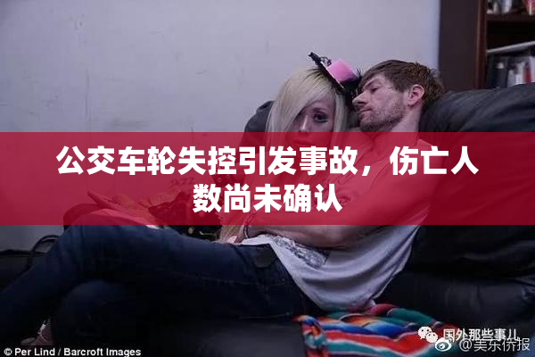 公交车轮失控引发事故，伤亡人数尚未确认