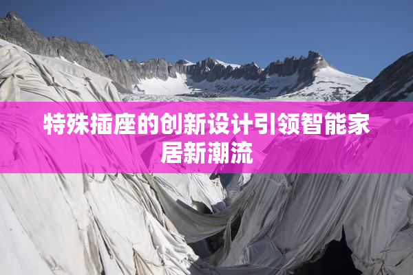 特殊插座的创新设计引领智能家居新潮流