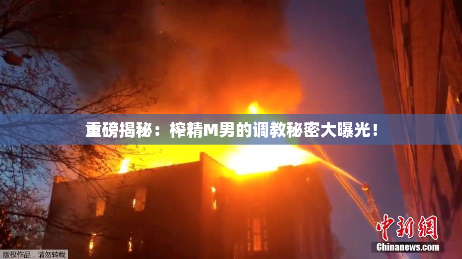 重磅揭秘：榨精M男的调教秘密大曝光！