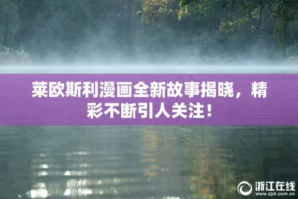 莱欧斯利漫画全新故事揭晓，精彩不断引人关注！