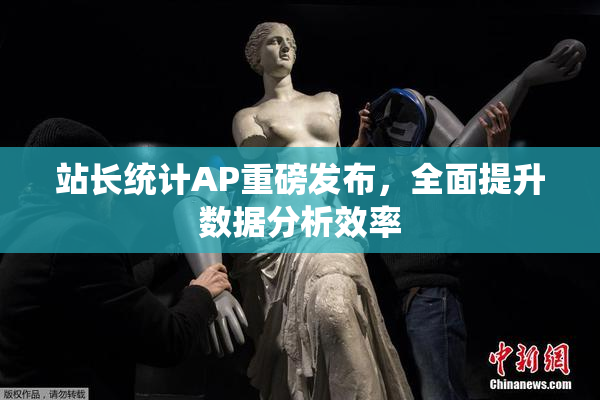 站长统计AP重磅发布，全面提升数据分析效率