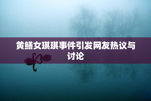 黄鳝女琪琪事件引发网友热议与讨论