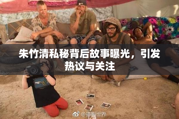 朱竹清私秘背后故事曝光，引发热议与关注