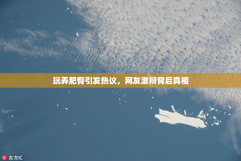 玩弄肥臀引发热议，网友激辩背后真相