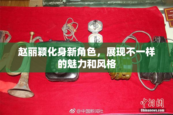 赵丽颖化身新角色，展现不一样的魅力和风格