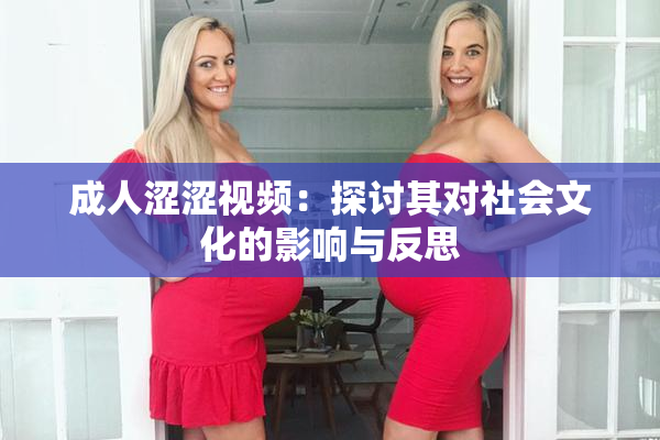 成人涩涩视频：探讨其对社会文化的影响与反思