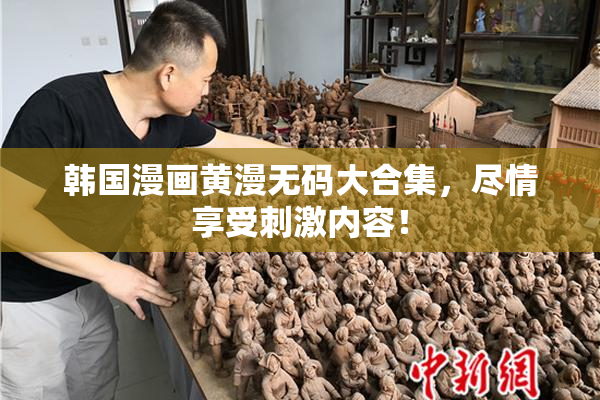 韩国漫画黄漫无码大合集，尽情享受刺激内容！