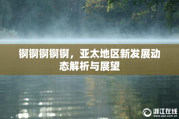 锕锕锕锕锕，亚太地区新发展动态解析与展望