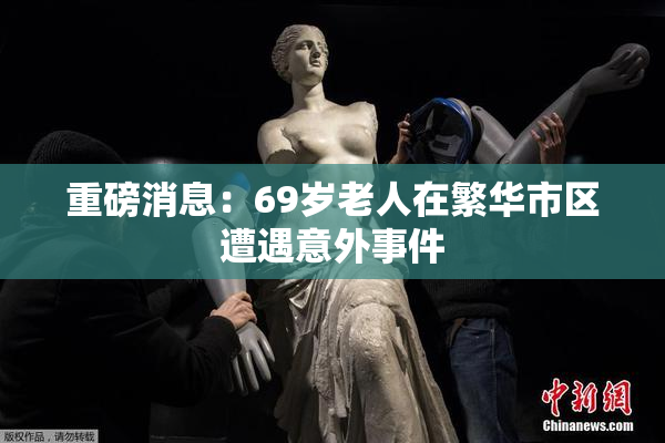 重磅消息：69岁老人在繁华市区遭遇意外事件