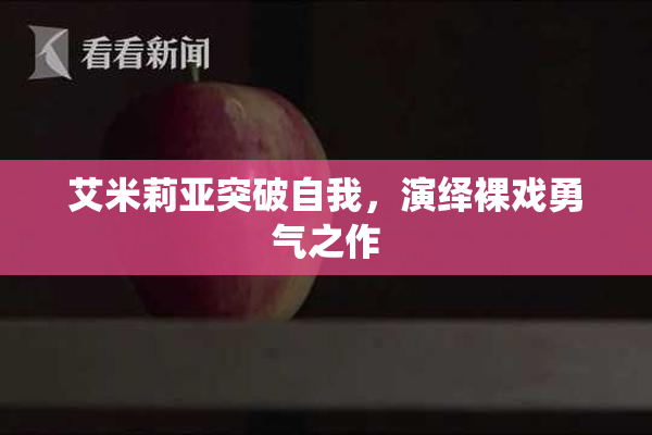 艾米莉亚突破自我，演绎裸戏勇气之作