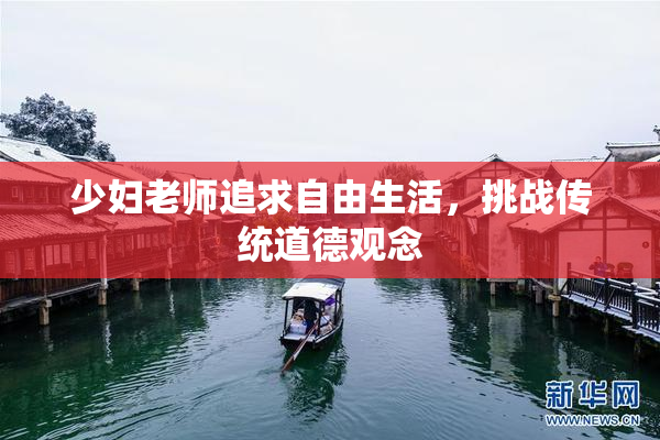少妇老师追求自由生活，挑战传统道德观念