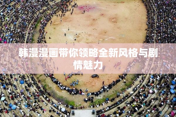 韩漫漫画带你领略全新风格与剧情魅力