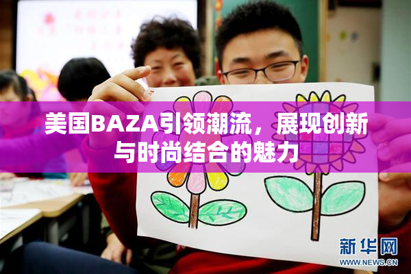美国BAZA引领潮流，展现创新与时尚结合的魅力