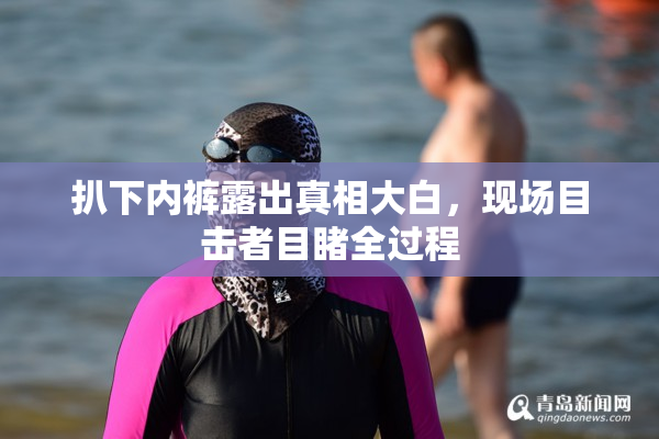 扒下内裤露出真相大白，现场目击者目睹全过程