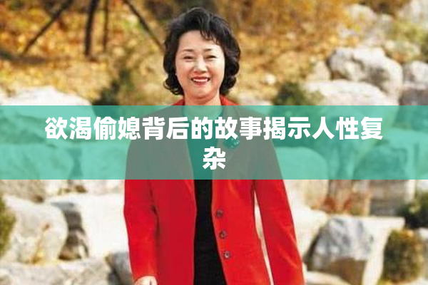 欲渴偷媳背后的故事揭示人性复杂
