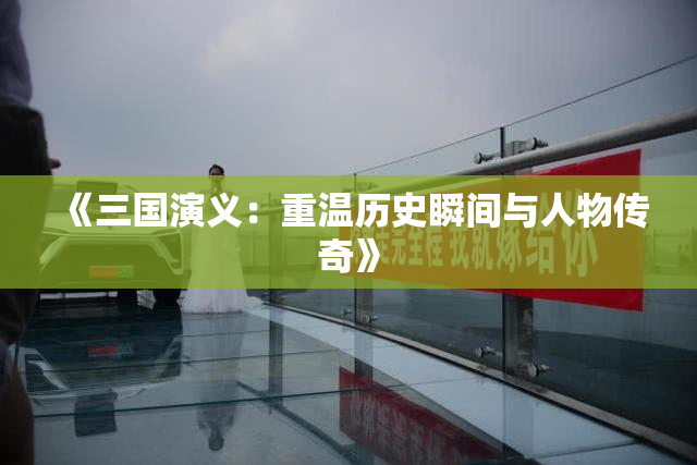 《三国演义：重温历史瞬间与人物传奇》