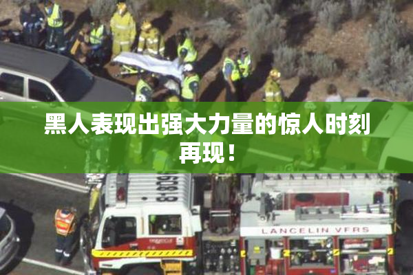 黑人表现出强大力量的惊人时刻再现！