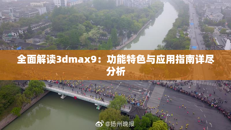 全面解读3dmax9：功能特色与应用指南详尽分析