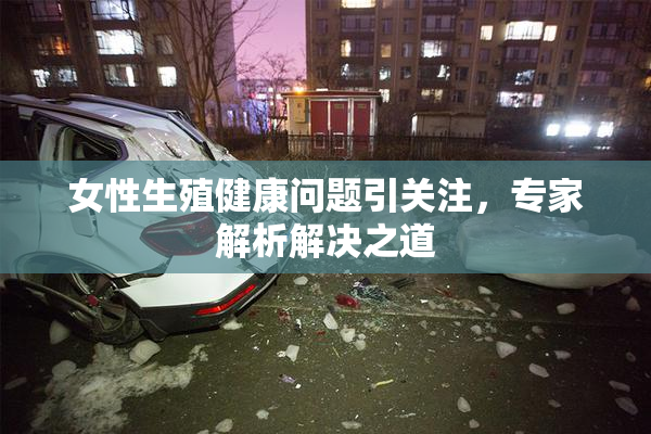 女性生殖健康问题引关注，专家解析解决之道