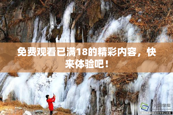 免费观看已满18的精彩内容，快来体验吧！
