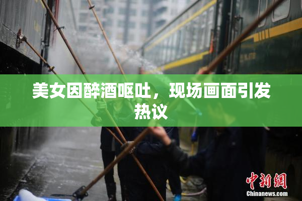 美女因醉酒呕吐，现场画面引发热议