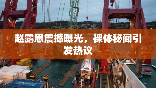 赵露思震撼曝光，裸体秘闻引发热议