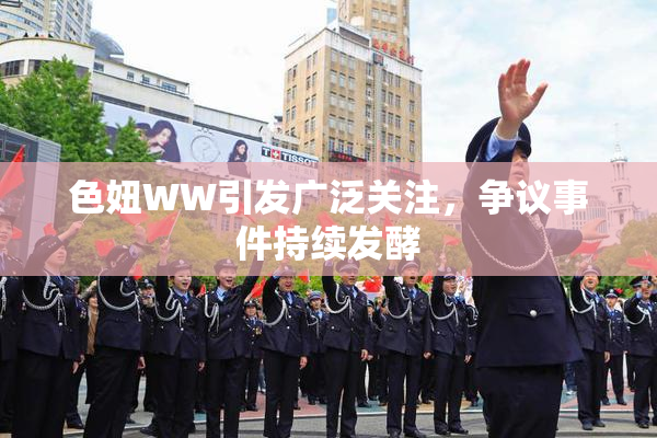 色妞WW引发广泛关注，争议事件持续发酵